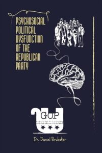 Psychosocial Political Dysfunction of the Republican Party by Dr. Daniel Brubaker