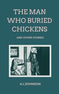 The Man Who Buried Chickens by A.I. Johnson